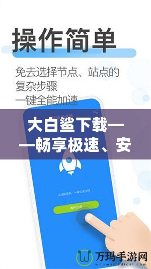 大白鯊下載——暢享極速、安全、便捷的資源下載體驗(yàn)