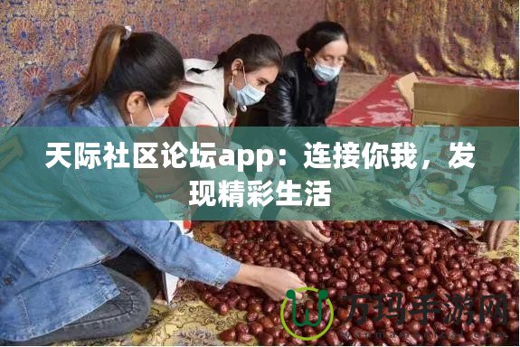 天際社區(qū)論壇app：連接你我，發(fā)現(xiàn)精彩生活
