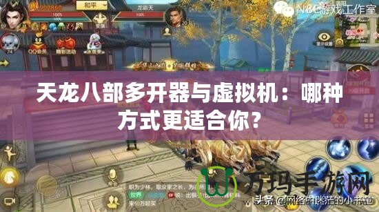 天龍八部多開器與虛擬機：哪種方式更適合你？