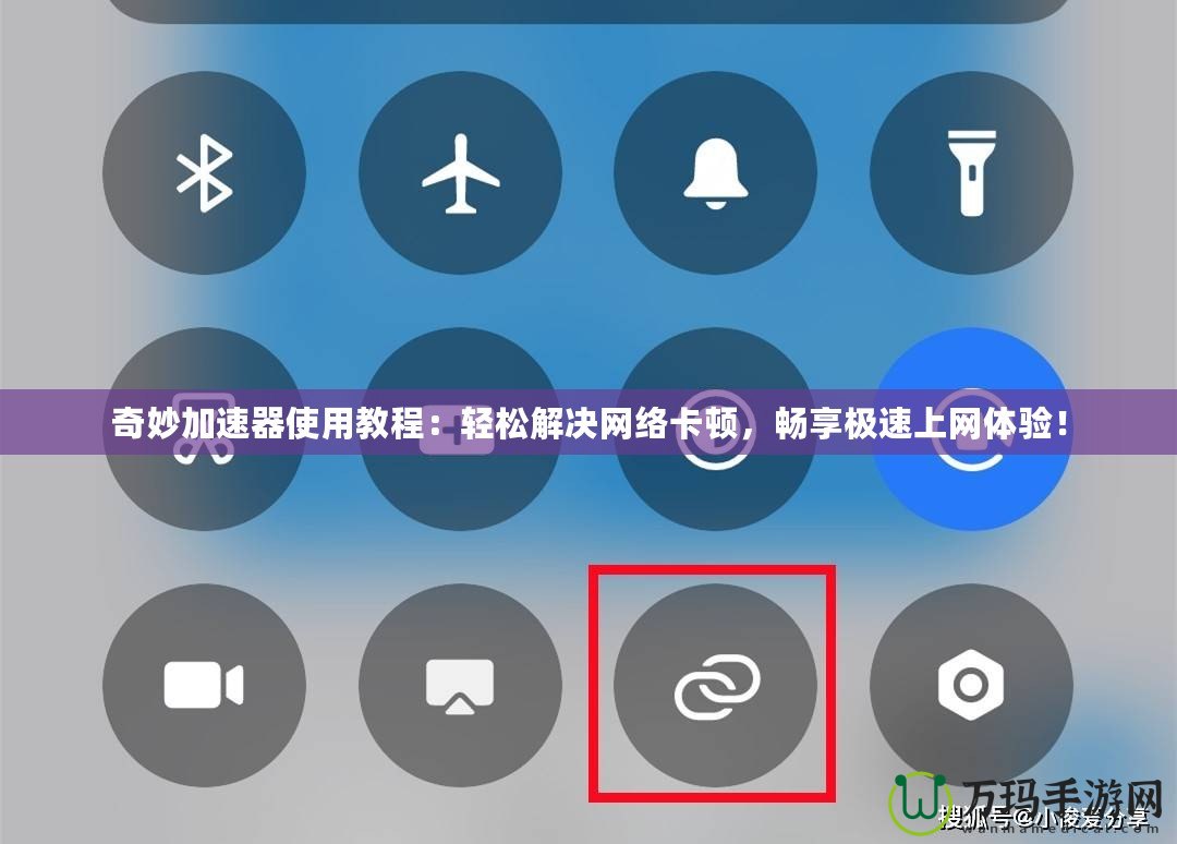 奇妙加速器使用教程：輕松解決網(wǎng)絡(luò)卡頓，暢享極速上網(wǎng)體驗！