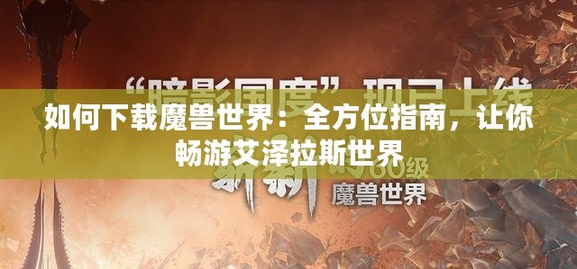 如何下載魔獸世界：全方位指南，讓你暢游艾澤拉斯世界