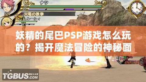 妖精的尾巴PSP游戲怎么玩的？揭開魔法冒險的神秘面紗