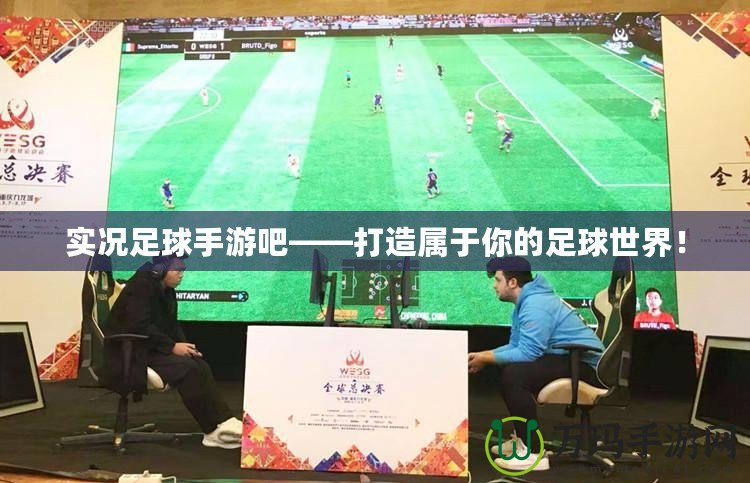 實(shí)況足球手游吧——打造屬于你的足球世界！