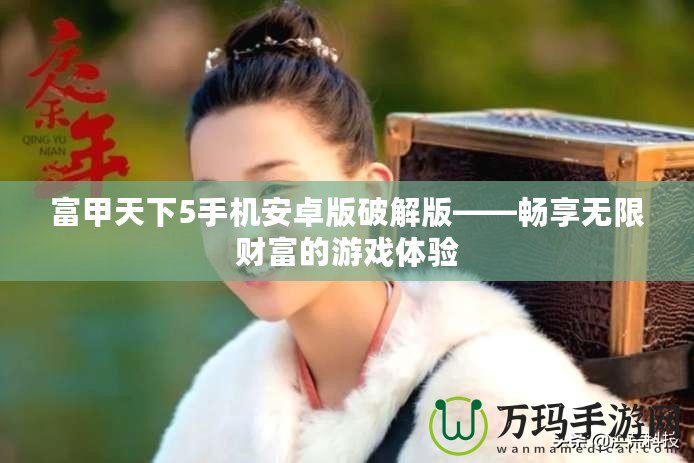 富甲天下5手機(jī)安卓版破解版——暢享無(wú)限財(cái)富的游戲體驗(yàn)