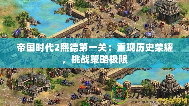 帝國(guó)時(shí)代2熙德第一關(guān)：重現(xiàn)歷史榮耀，挑戰(zhàn)策略極限