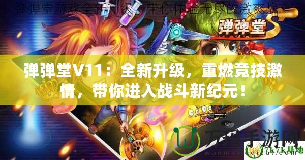 彈彈堂V11：全新升級(jí)，重燃競(jìng)技激情，帶你進(jìn)入戰(zhàn)斗新紀(jì)元！