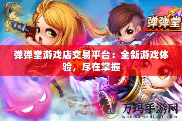 彈彈堂游戲店交易平臺：全新游戲體驗，盡在掌握