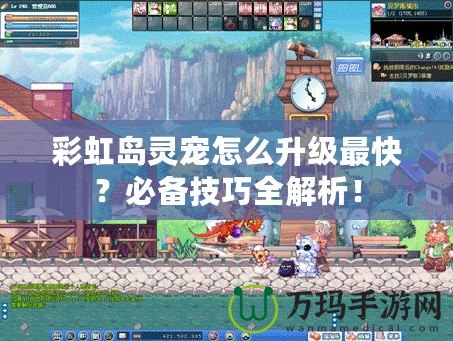 彩虹島靈寵怎么升級(jí)最快？必備技巧全解析！