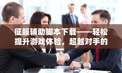 征服輔助腳本下載——輕松提升游戲體驗(yàn)，超越對手的秘密武器！
