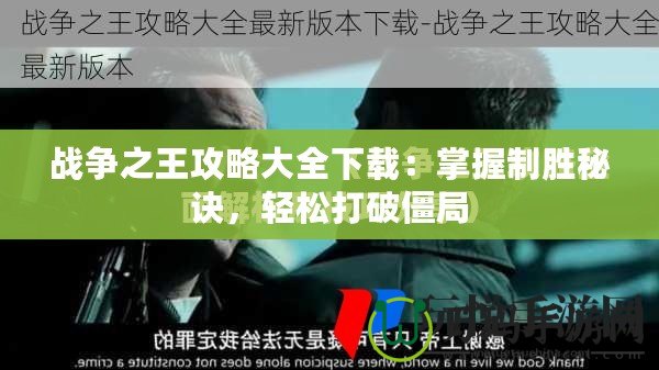 戰(zhàn)爭之王攻略大全下載：掌握制勝秘訣，輕松打破僵局