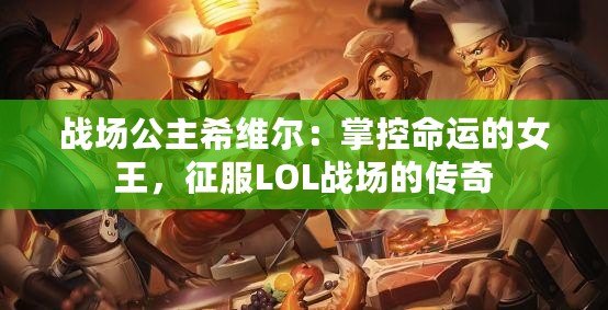 戰(zhàn)場公主希維爾：掌控命運的女王，征服LOL戰(zhàn)場的傳奇