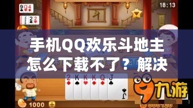 手機QQ歡樂斗地主怎么下載不了？解決方案全解析