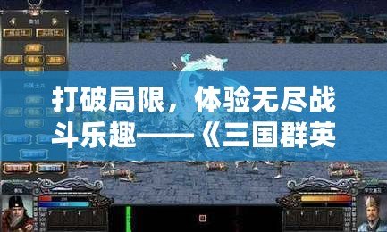 打破局限，體驗無盡戰(zhàn)斗樂趣——《三國群英傳七修改器》讓你成為無敵戰(zhàn)神