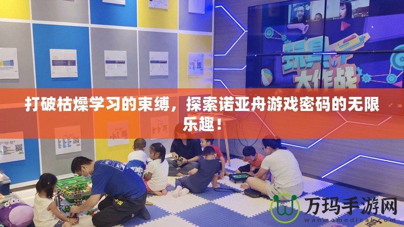 打破枯燥學(xué)習(xí)的束縛，探索諾亞舟游戲密碼的無(wú)限樂(lè)趣！