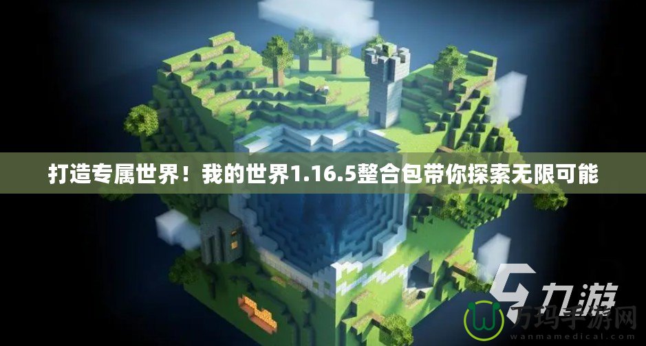 打造專屬世界！我的世界1.16.5整合包帶你探索無(wú)限可能