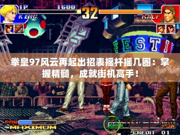 拳皇97風(fēng)云再起出招表搖桿搖幾圈：掌握精髓，成就街機高手！