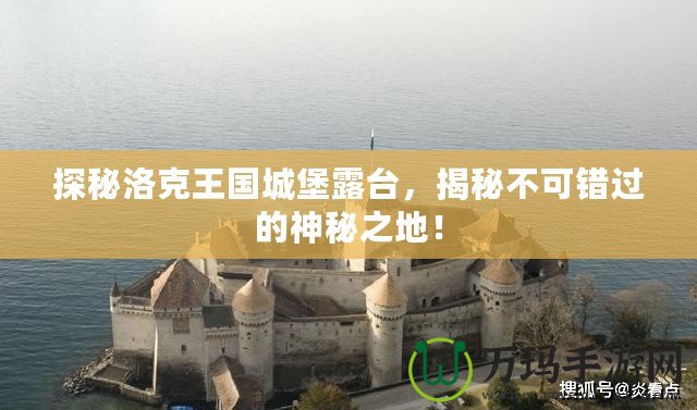 探秘洛克王國城堡露臺，揭秘不可錯過的神秘之地！
