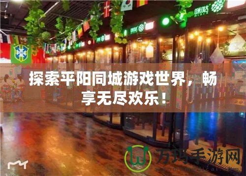 探索平陽同城游戲世界，暢享無盡歡樂！