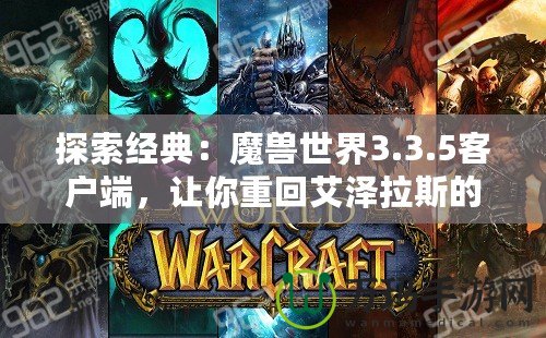 探索經(jīng)典：魔獸世界3.3.5客戶端，讓你重回艾澤拉斯的黃金年代！