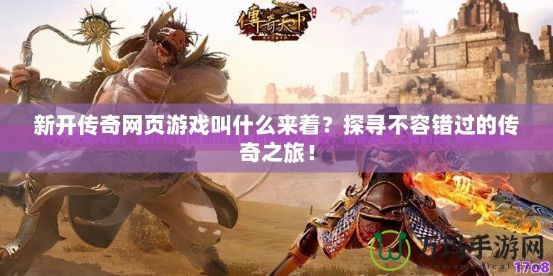 新開傳奇網(wǎng)頁游戲叫什么來著？探尋不容錯過的傳奇之旅！