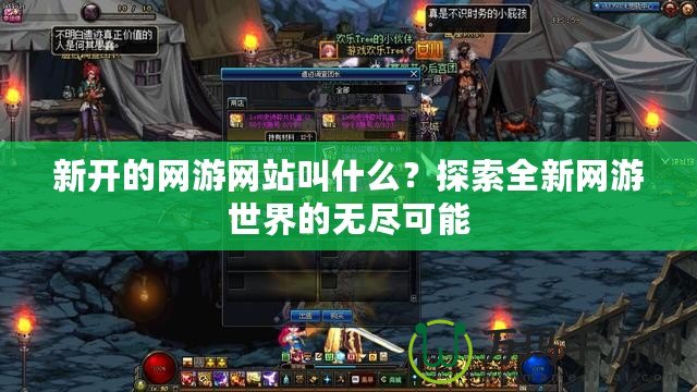 新開的網(wǎng)游網(wǎng)站叫什么？探索全新網(wǎng)游世界的無盡可能