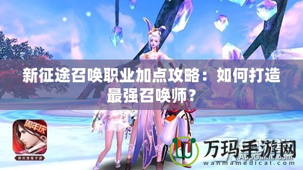 新征途召喚職業(yè)加點攻略：如何打造最強召喚師？