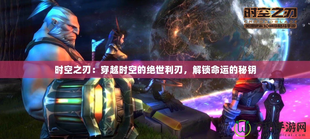 時(shí)空之刃：穿越時(shí)空的絕世利刃，解鎖命運(yùn)的秘鑰