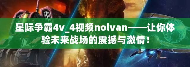 星際爭霸4v_4視頻nolvan——讓你體驗(yàn)未來戰(zhàn)場的震撼與激情！