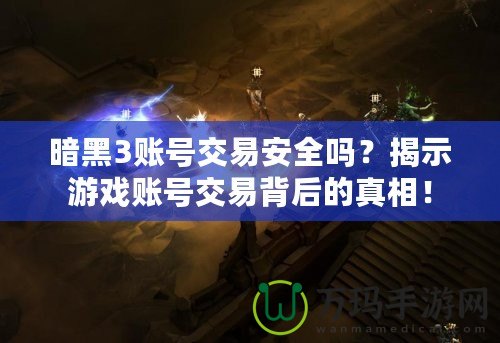 暗黑3賬號交易安全嗎？揭示游戲賬號交易背后的真相！