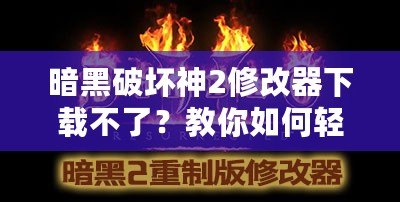 暗黑破壞神2修改器下載不了？教你如何輕松解決這個(gè)問(wèn)題