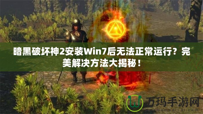 暗黑破壞神2安裝Win7后無法正常運行？完美解決方法大揭秘！