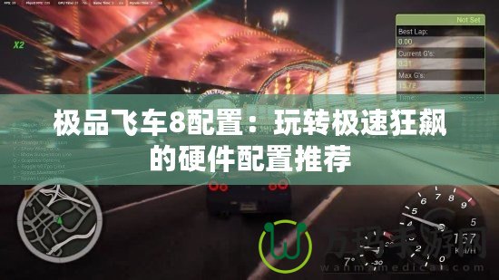 極品飛車8配置：玩轉極速狂飆的硬件配置推薦