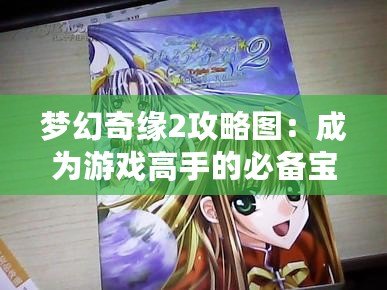 夢(mèng)幻奇緣2攻略圖：成為游戲高手的必備寶典