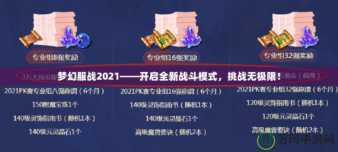夢幻服戰(zhàn)2021——開啟全新戰(zhàn)斗模式，挑戰(zhàn)無極限！