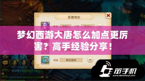 夢幻西游大唐怎么加點更厲害？高手經驗分享！