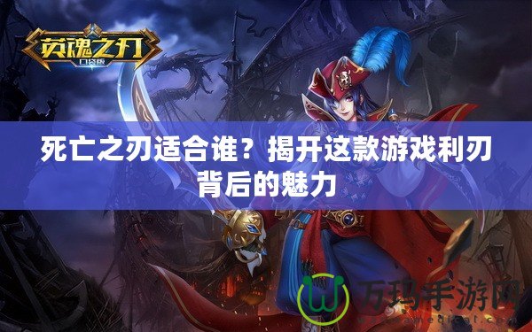 死亡之刃適合誰？揭開這款游戲利刃背后的魅力