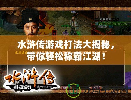 水滸傳游戲打法大揭秘，帶你輕松稱霸江湖！