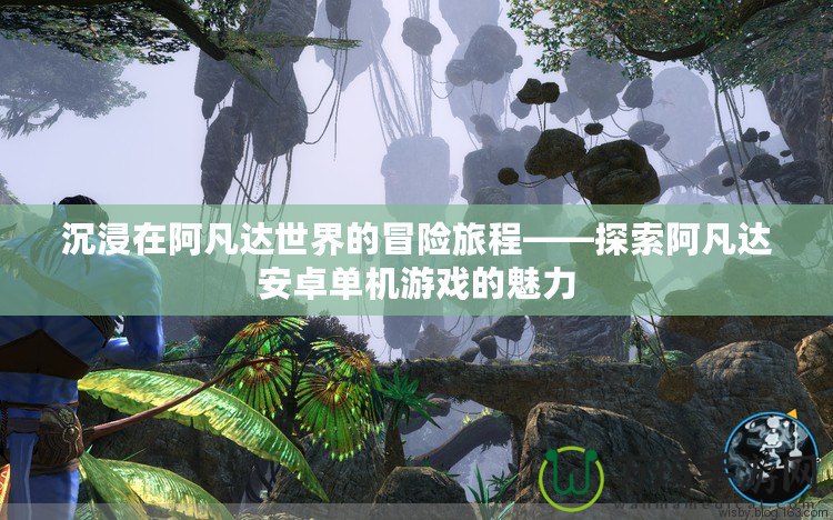 沉浸在阿凡達世界的冒險旅程——探索阿凡達安卓單機游戲的魅力