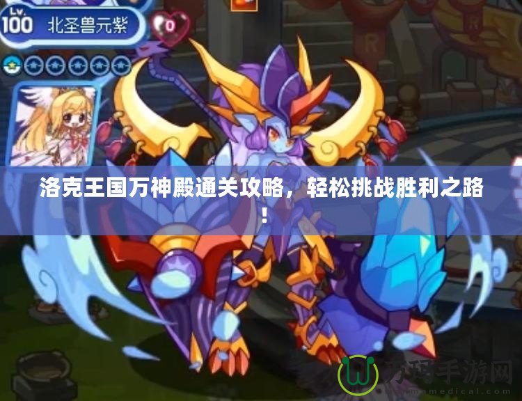 洛克王國(guó)萬(wàn)神殿通關(guān)攻略，輕松挑戰(zhàn)勝利之路！