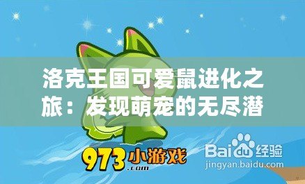 洛克王國(guó)可愛鼠進(jìn)化之旅：發(fā)現(xiàn)萌寵的無盡潛力