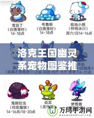 洛克王國幽靈系寵物圖鑒推薦：探索神秘與強大的幽靈系寵物！