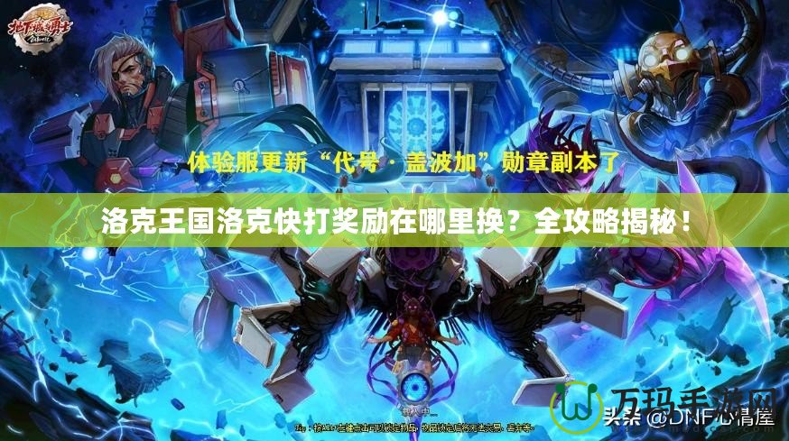 洛克王國洛克快打獎勵在哪里換？全攻略揭秘！