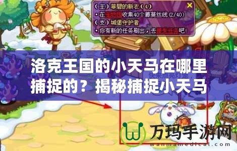 洛克王國的小天馬在哪里捕捉的？揭秘捕捉小天馬的最佳地點(diǎn)和技巧