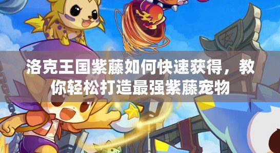 洛克王國(guó)紫藤如何快速獲得，教你輕松打造最強(qiáng)紫藤寵物