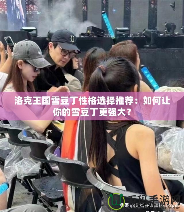 洛克王國雪豆丁性格選擇推薦：如何讓你的雪豆丁更強(qiáng)大？