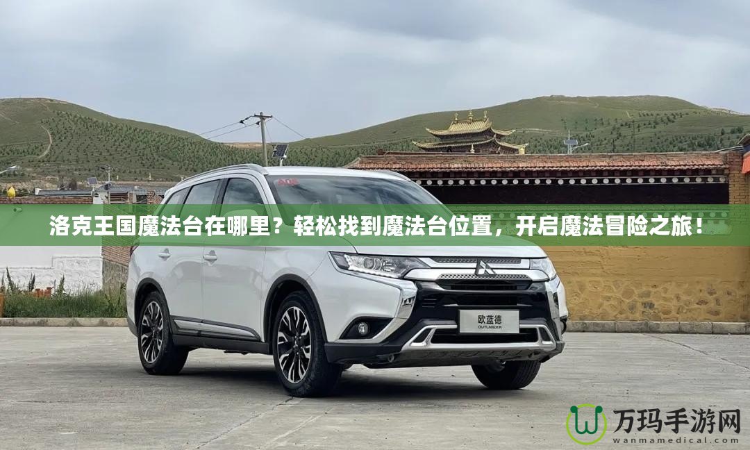 洛克王國魔法臺在哪里？輕松找到魔法臺位置，開啟魔法冒險之旅！