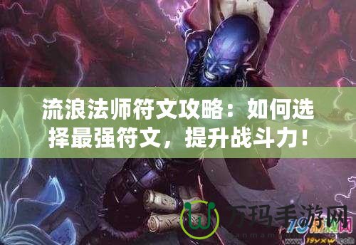 流浪法師符文攻略：如何選擇最強符文，提升戰(zhàn)斗力！