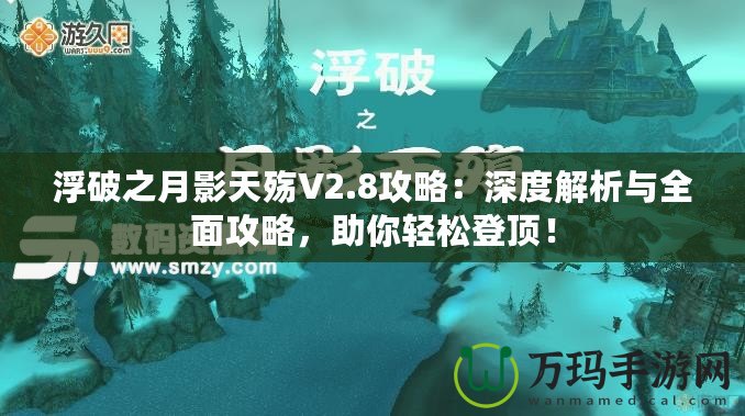 浮破之月影天殤V2.8攻略：深度解析與全面攻略，助你輕松登頂！
