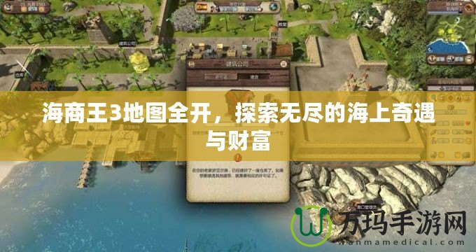 海商王3地圖全開，探索無盡的海上奇遇與財富