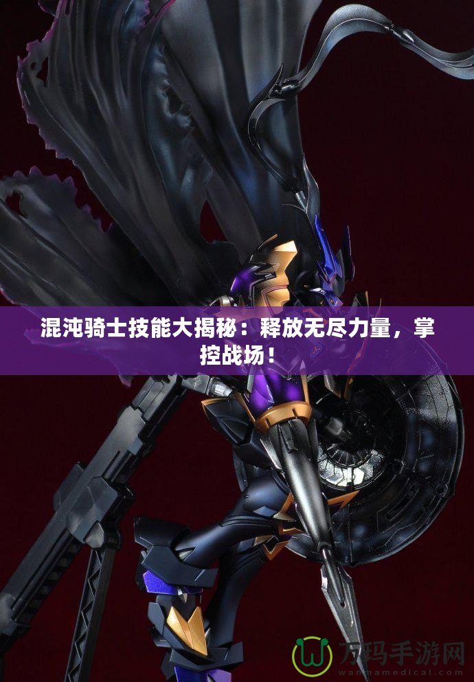 混沌騎士技能大揭秘：釋放無盡力量，掌控戰(zhàn)場！
